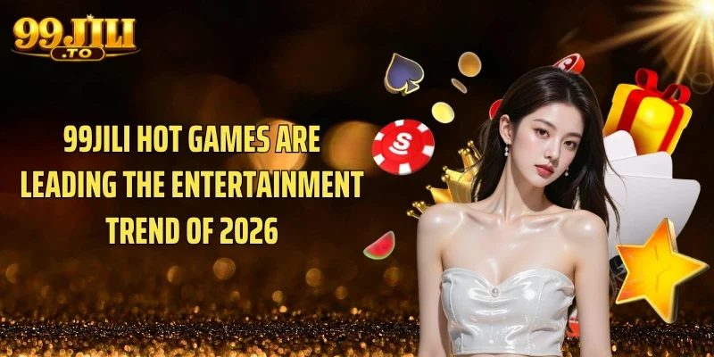 99JILI Hot games are leading the entertainment trend of 2026