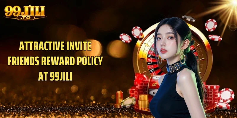 Attractive invite friends reward policy at 99JILI