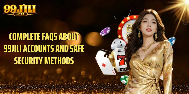 Complete FAQs About 99JILI Accounts and Safe Security Methods