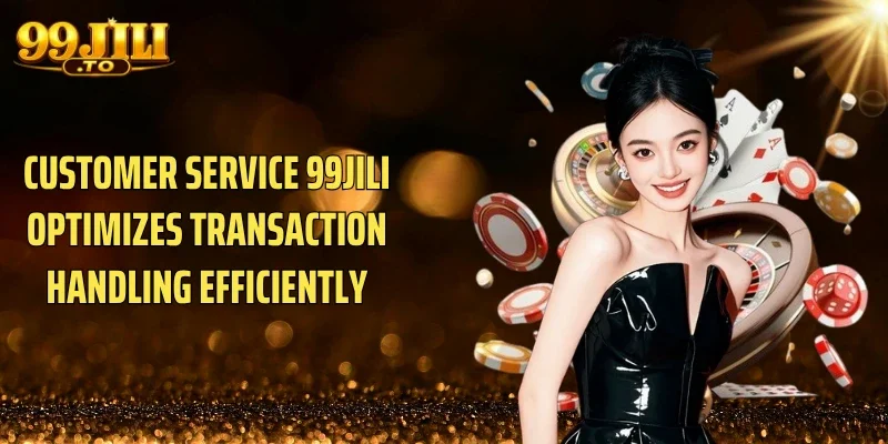 Customer service 99JILI optimizes transaction handling efficiently