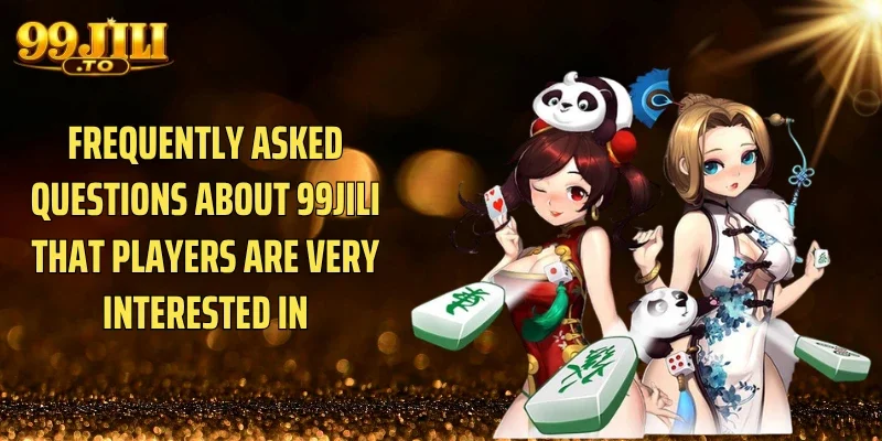 Frequently asked questions about 99JILI that players are very interested in