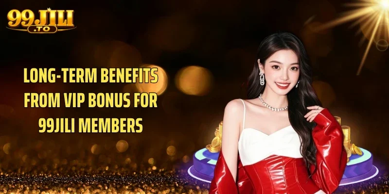 Long-term benefits from VIP Bonus for 99JILI members