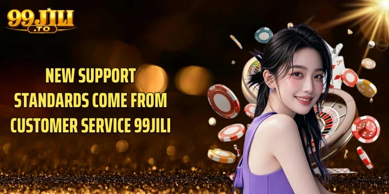 New support standards come from Customer service 99JILI
