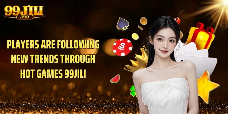 Players are following new trends through Hot games 99JILI