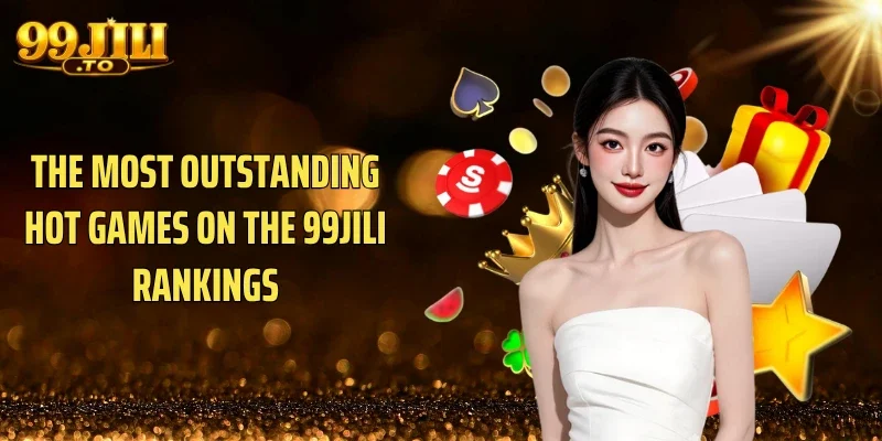The most outstanding Hot games on the 99JILI rankings