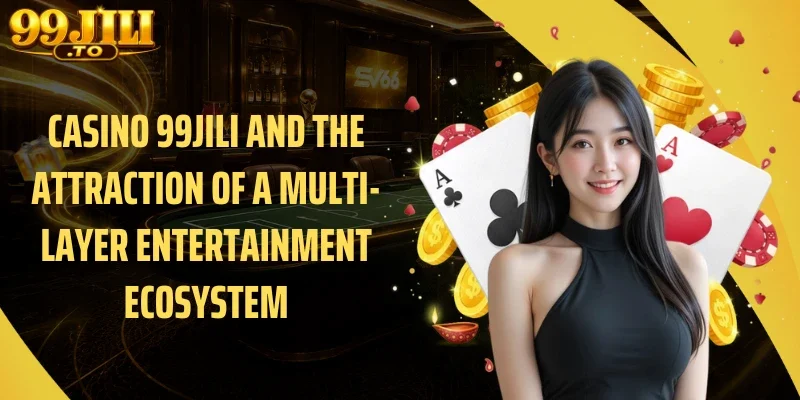 Casino 99JILI and the Attraction of a Multi-Layer Entertainment Ecosystem