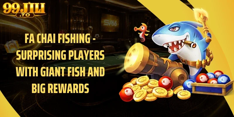 Fa Chai Fishing - Surprising Players With Giant Fish And Big Rewards