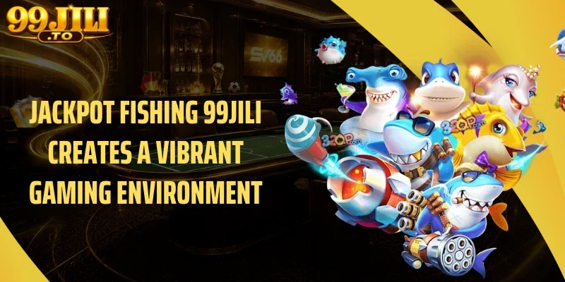 Jackpot Fishing 99JILI Creates a Vibrant Gaming Environment