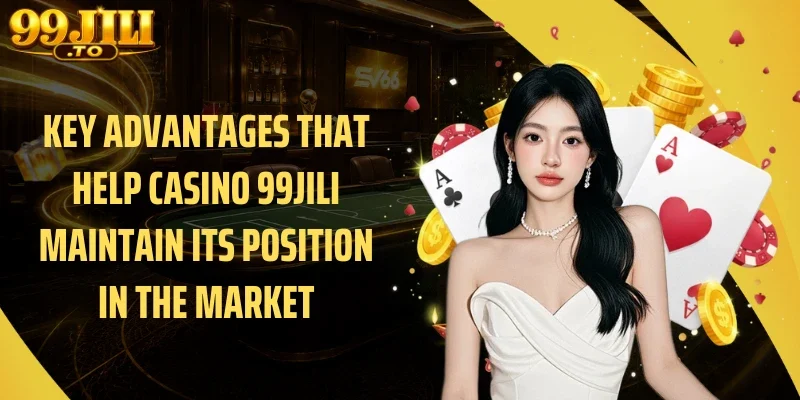 Key Advantages That Help Casino 99JILI Maintain Its Position in the Market