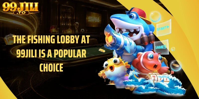 The Fishing Lobby at 99JILI Is a Popular Choice