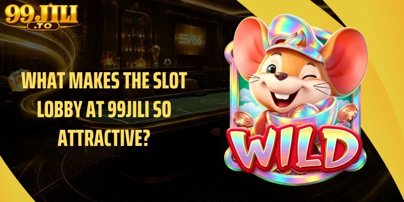 What Makes the slot Lobby at 99JILI So Attractive?